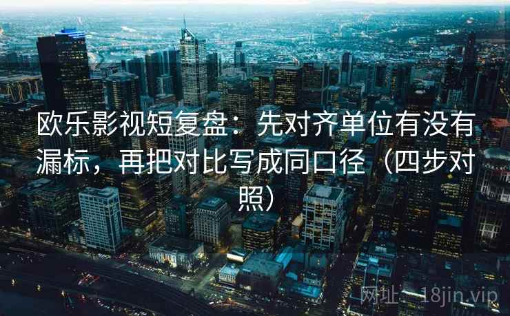 欧乐影视短复盘：先对齐单位有没有漏标，再把对比写成同口径（四步对照）