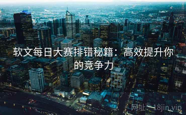 软文每日大赛排错秘籍：高效提升你的竞争力