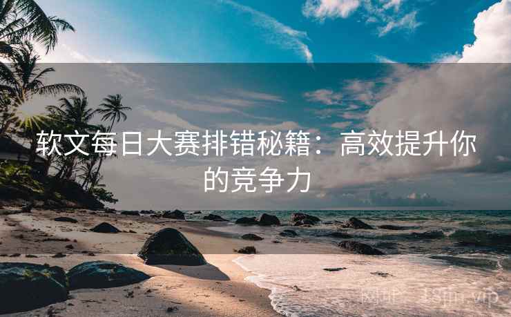 软文每日大赛排错秘籍：高效提升你的竞争力