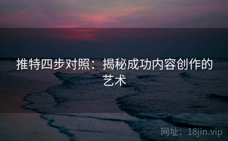 推特四步对照：揭秘成功内容创作的艺术