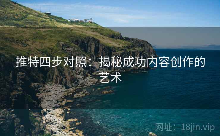 推特四步对照：揭秘成功内容创作的艺术