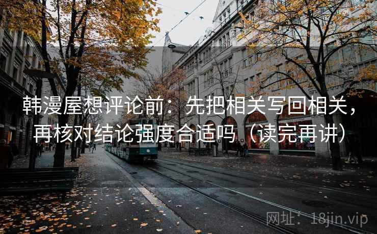 韩漫屋想评论前：先把相关写回相关，再核对结论强度合适吗（读完再讲）