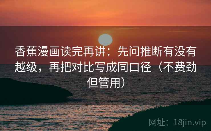 香蕉漫画读完再讲：先问推断有没有越级，再把对比写成同口径（不费劲但管用）