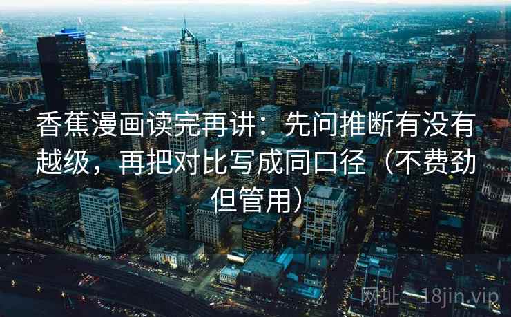 香蕉漫画读完再讲：先问推断有没有越级，再把对比写成同口径（不费劲但管用）