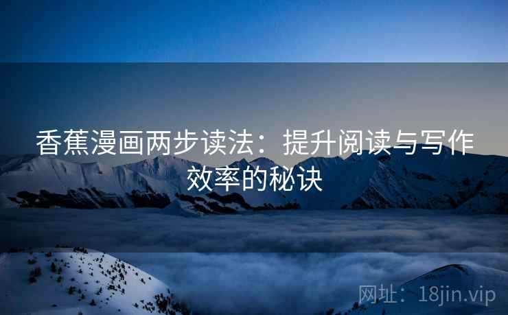 香蕉漫画两步读法：提升阅读与写作效率的秘诀