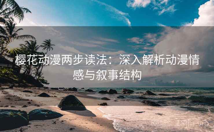 樱花动漫两步读法：深入解析动漫情感与叙事结构