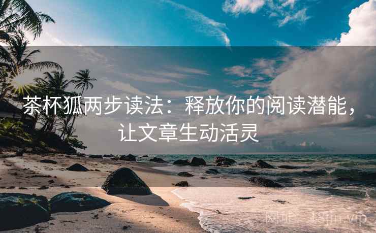 茶杯狐两步读法：释放你的阅读潜能，让文章生动活灵