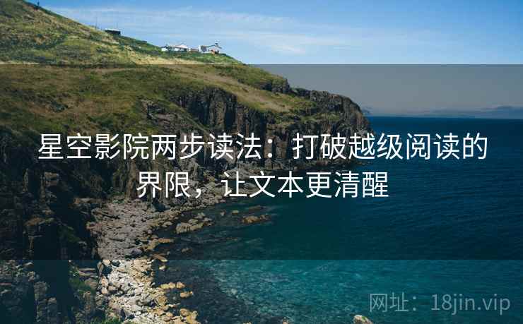星空影院两步读法：打破越级阅读的界限，让文本更清醒
