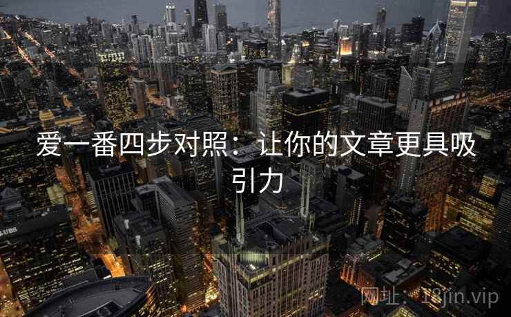 爱一番四步对照：让你的文章更具吸引力
