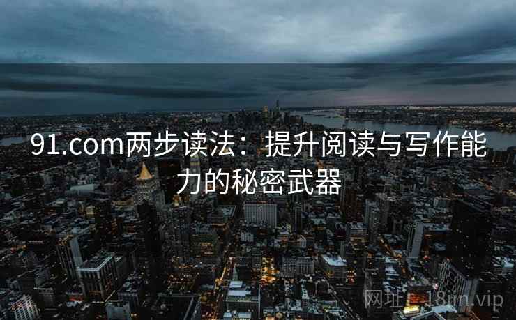 91.com两步读法：提升阅读与写作能力的秘密武器