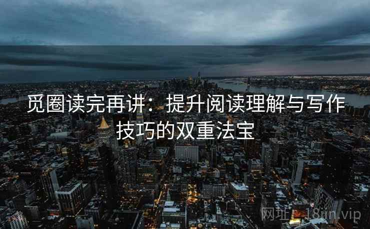 觅圈读完再讲：提升阅读理解与写作技巧的双重法宝