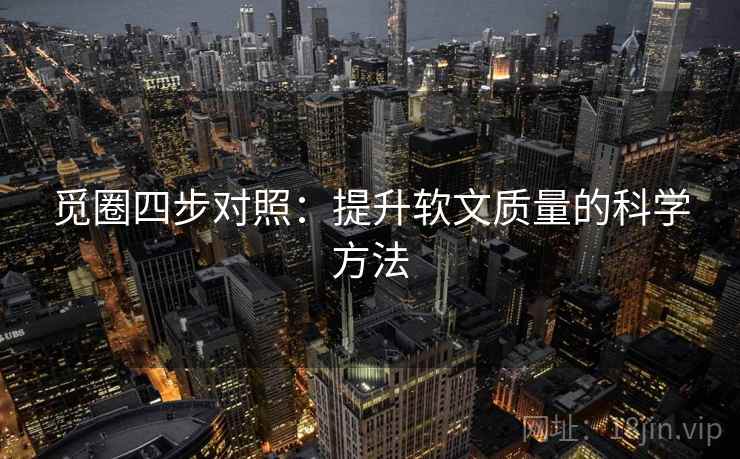 觅圈四步对照：提升软文质量的科学方法
