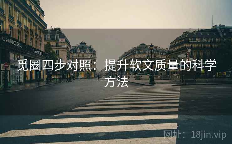 觅圈四步对照：提升软文质量的科学方法