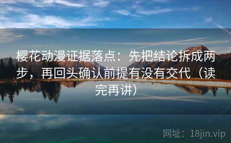樱花动漫证据落点：先把结论拆成两步，再回头确认前提有没有交代（读完再讲）