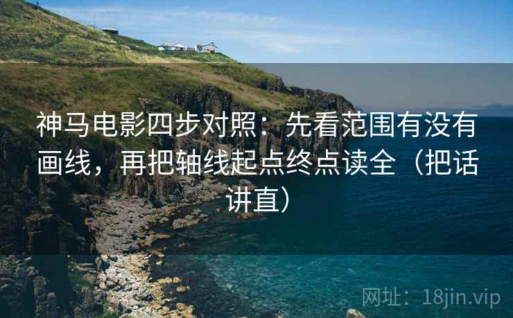 神马电影四步对照：先看范围有没有画线，再把轴线起点终点读全（把话讲直）