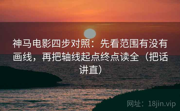 神马电影四步对照：先看范围有没有画线，再把轴线起点终点读全（把话讲直）