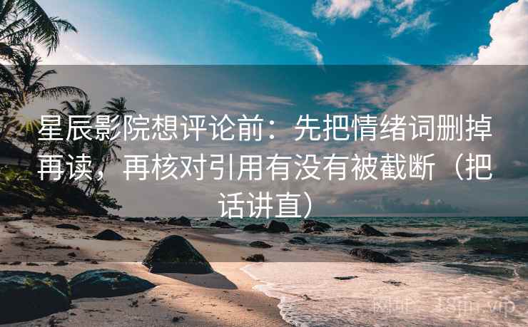 星辰影院想评论前：先把情绪词删掉再读，再核对引用有没有被截断（把话讲直）