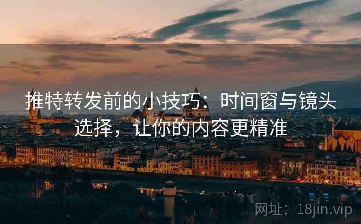 推特转发前的小技巧：时间窗与镜头选择，让你的内容更精准