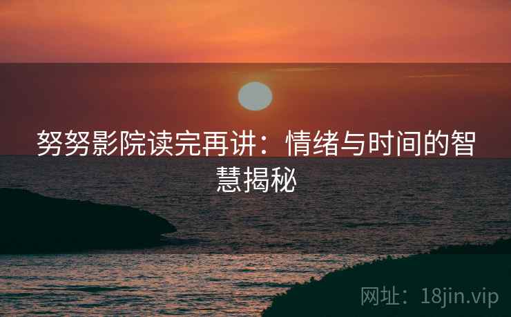 努努影院读完再讲：情绪与时间的智慧揭秘