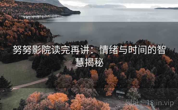 努努影院读完再讲：情绪与时间的智慧揭秘