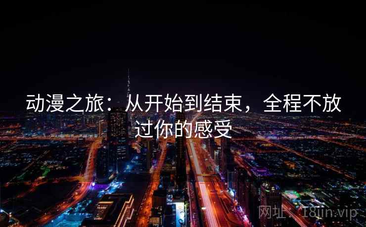 动漫之旅：从开始到结束，全程不放过你的感受