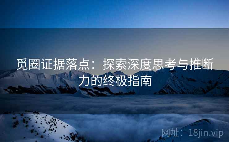 觅圈证据落点：探索深度思考与推断力的终极指南