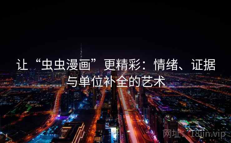 让“虫虫漫画”更精彩：情绪、证据与单位补全的艺术