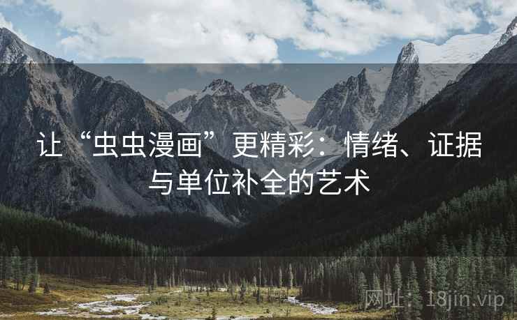 让“虫虫漫画”更精彩：情绪、证据与单位补全的艺术