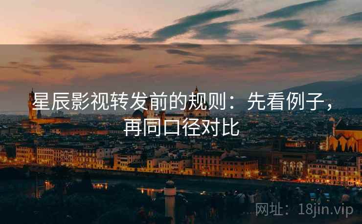 星辰影视转发前的规则：先看例子，再同口径对比