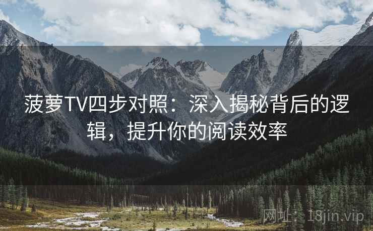 菠萝TV四步对照：深入揭秘背后的逻辑，提升你的阅读效率
