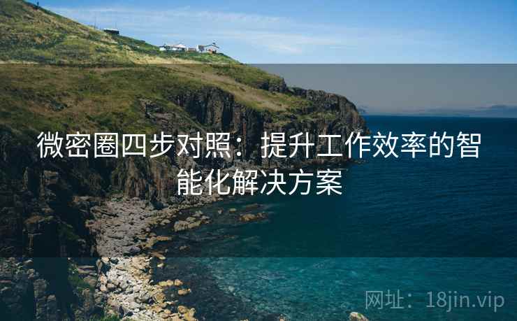 微密圈四步对照：提升工作效率的智能化解决方案
