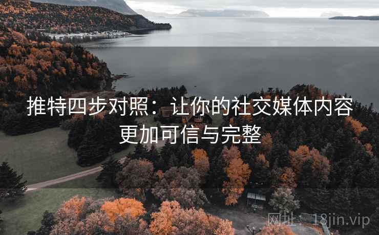 推特四步对照：让你的社交媒体内容更加可信与完整