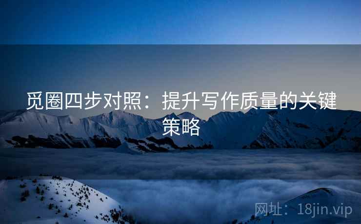 觅圈四步对照：提升写作质量的关键策略