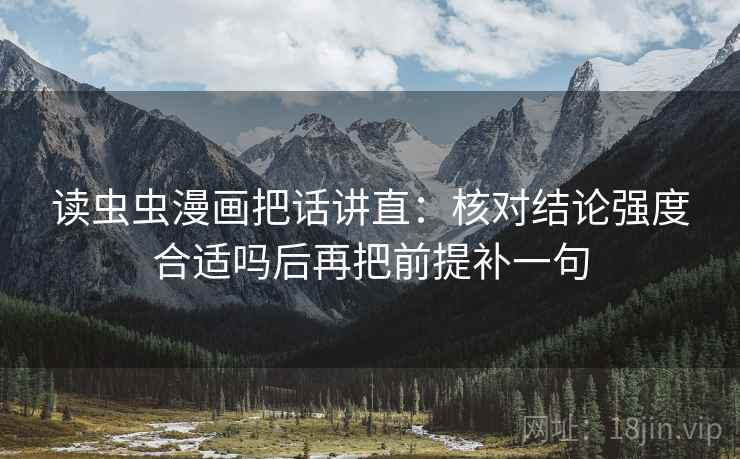 读虫虫漫画把话讲直：核对结论强度合适吗后再把前提补一句