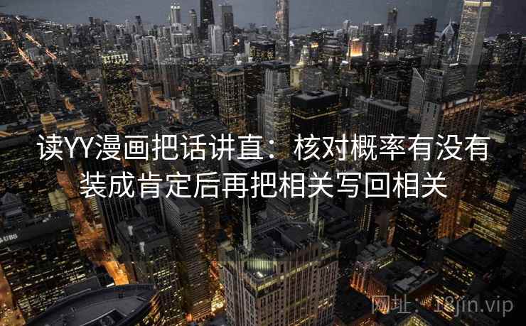 读YY漫画把话讲直：核对概率有没有装成肯定后再把相关写回相关