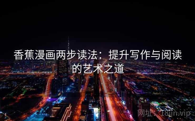 香蕉漫画两步读法：提升写作与阅读的艺术之道