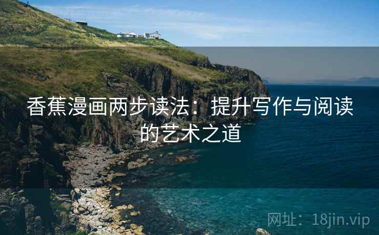 香蕉漫画两步读法：提升写作与阅读的艺术之道