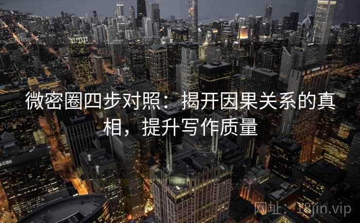 微密圈四步对照：揭开因果关系的真相，提升写作质量