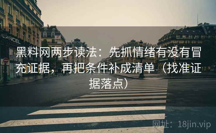 黑料网两步读法：先抓情绪有没有冒充证据，再把条件补成清单（找准证据落点）