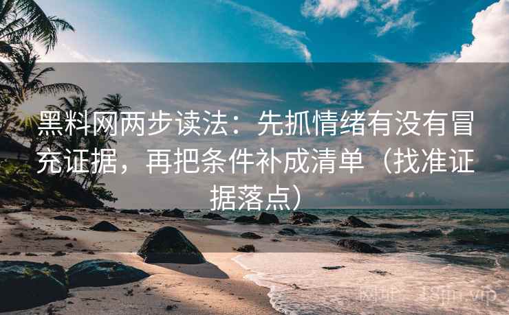 黑料网两步读法：先抓情绪有没有冒充证据，再把条件补成清单（找准证据落点）
