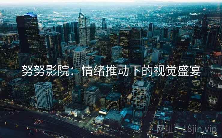 努努影院：情绪推动下的视觉盛宴