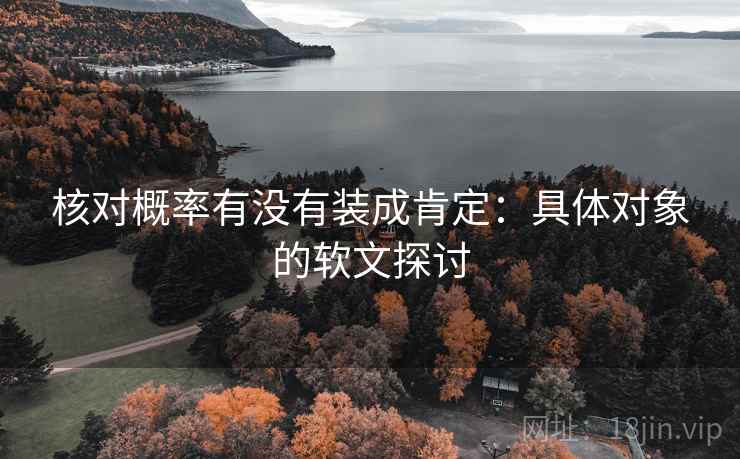 核对概率有没有装成肯定：具体对象的软文探讨