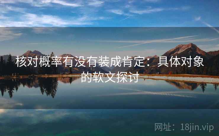 核对概率有没有装成肯定：具体对象的软文探讨