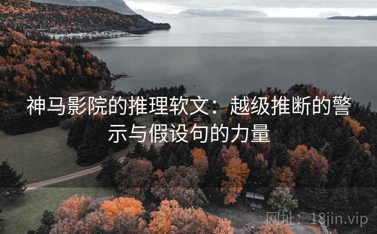 神马影院的推理软文：越级推断的警示与假设句的力量