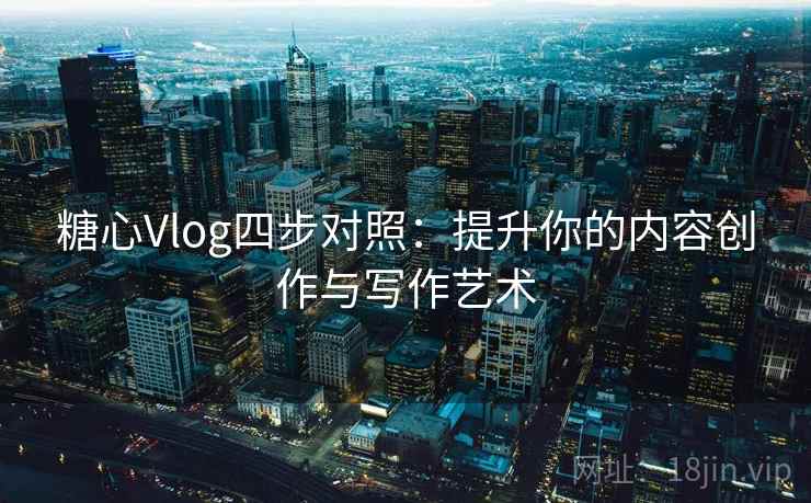 糖心Vlog四步对照：提升你的内容创作与写作艺术