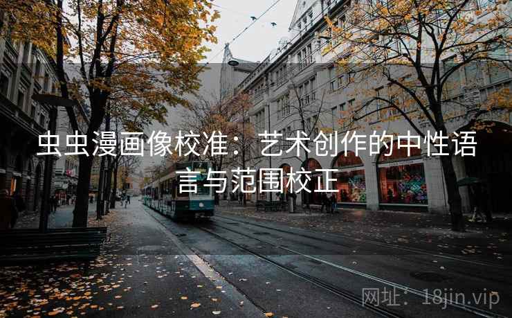 虫虫漫画像校准：艺术创作的中性语言与范围校正