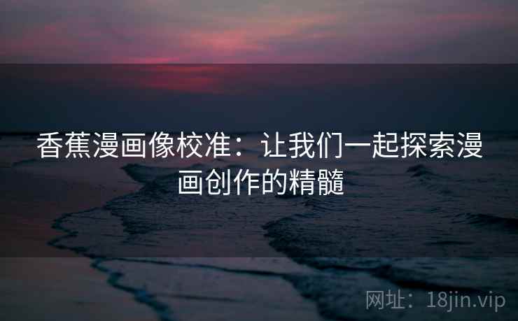 香蕉漫画像校准：让我们一起探索漫画创作的精髓