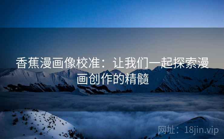 香蕉漫画像校准：让我们一起探索漫画创作的精髓