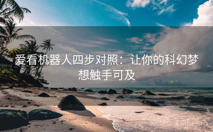 爱看机器人四步对照：让你的科幻梦想触手可及