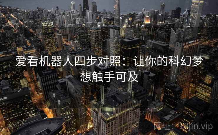 爱看机器人四步对照：让你的科幻梦想触手可及